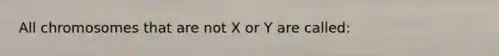 All chromosomes that are not X or Y are called: