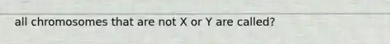 all chromosomes that are not X or Y are called?