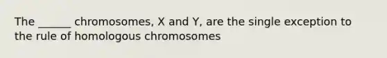 The ______ chromosomes, X and Y, are the single exception to the rule of homologous chromosomes