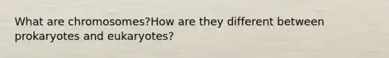 What are chromosomes?How are they different between prokaryotes and eukaryotes?