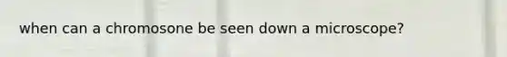 when can a chromosone be seen down a microscope?