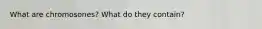 What are chromosones? What do they contain?