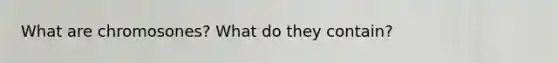 What are chromosones? What do they contain?