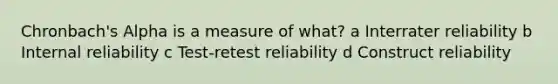 Chronbach's Alpha is a measure of what? a Interrater reliability b Internal reliability c Test-retest reliability d Construct reliability