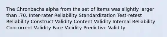 The Chronbachs alpha from the set of items was slightly larger than .70. Inter-rater Reliability Standardization Test-retest Reliability Construct Validity Content Validity Internal Reliability Concurrent Validity Face Validity Predictive Validity