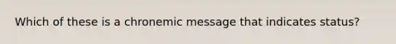 Which of these is a chronemic message that indicates status?