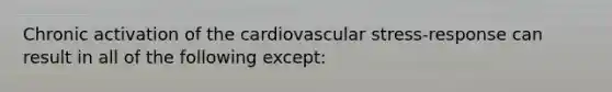 Chronic activation of the cardiovascular stress-response can result in all of the following except: