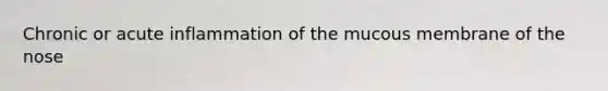 Chronic or acute inflammation of the mucous membrane of the nose