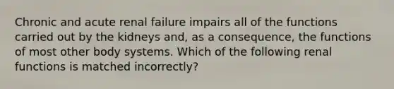 Chronic and acute renal failure impairs all of the functions carried out by the kidneys and, as a consequence, the functions of most other body systems. Which of the following renal functions is matched incorrectly?