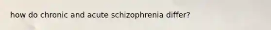 how do chronic and acute schizophrenia differ?