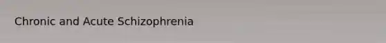 Chronic and Acute Schizophrenia