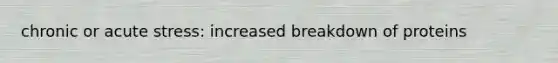 chronic or acute stress: increased breakdown of proteins