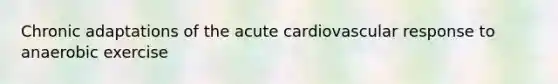 Chronic adaptations of the acute cardiovascular response to anaerobic exercise