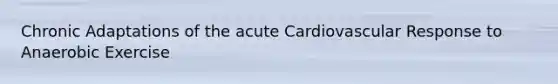Chronic Adaptations of the acute Cardiovascular Response to Anaerobic Exercise