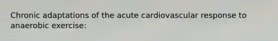 Chronic adaptations of the acute cardiovascular response to anaerobic exercise: