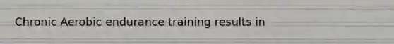 Chronic Aerobic endurance training results in
