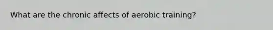 What are the chronic affects of aerobic training?