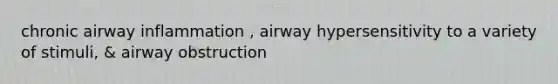 chronic airway inflammation , airway hypersensitivity to a variety of stimuli, & airway obstruction