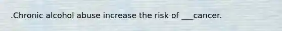.Chronic alcohol abuse increase the risk of ___cancer.