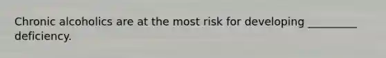 Chronic alcoholics are at the most risk for developing _________ deficiency.