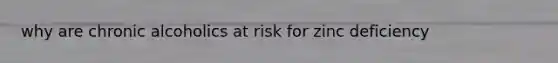 why are chronic alcoholics at risk for zinc deficiency