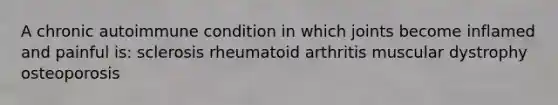 A chronic autoimmune condition in which joints become inflamed and painful is: sclerosis rheumatoid arthritis muscular dystrophy osteoporosis