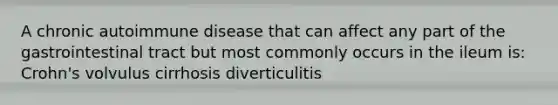 A chronic autoimmune disease that can affect any part of the gastrointestinal tract but most commonly occurs in the ileum is: Crohn's volvulus cirrhosis diverticulitis