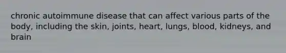 chronic autoimmune disease that can affect various parts of the body, including the skin, joints, heart, lungs, blood, kidneys, and brain