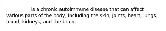 __________ is a chronic autoimmune disease that can affect various parts of the body, including the skin, joints, heart, lungs, blood, kidneys, and the brain.