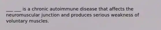 ___ ___ is a chronic autoimmune disease that affects the neuromuscular junction and produces serious weakness of voluntary muscles.