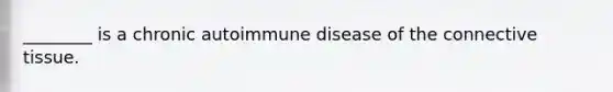 ________ is a chronic autoimmune disease of the connective tissue.