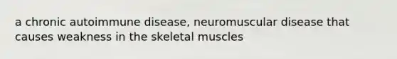 a chronic autoimmune disease, neuromuscular disease that causes weakness in the skeletal muscles