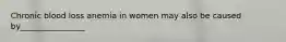 Chronic blood loss anemia in women may also be caused by________________