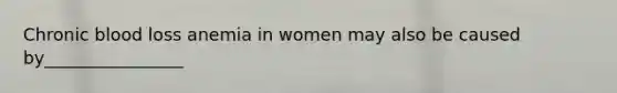 Chronic blood loss anemia in women may also be caused by________________