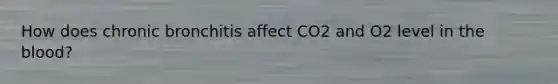 How does chronic bronchitis affect CO2 and O2 level in the blood?