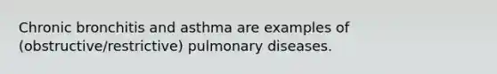 Chronic bronchitis and asthma are examples of (obstructive/restrictive) pulmonary diseases.