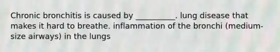 Chronic bronchitis is caused by __________. lung disease that makes it hard to breathe. inflammation of the bronchi (medium-size airways) in the lungs