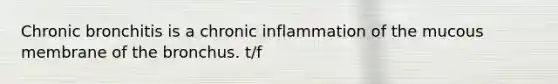 Chronic bronchitis is a chronic inflammation of the mucous membrane of the bronchus. t/f