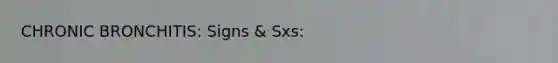 CHRONIC BRONCHITIS: Signs & Sxs: