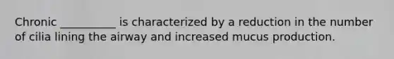 Chronic __________ is characterized by a reduction in the number of cilia lining the airway and increased mucus production.