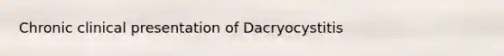 Chronic clinical presentation of Dacryocystitis