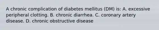 A chronic complication of diabetes mellitus (DM) is: A. excessive peripheral clotting. B. chronic diarrhea. C. coronary artery disease. D. chronic obstructive disease