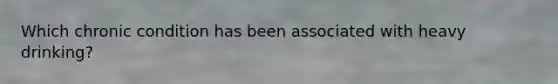 Which chronic condition has been associated with heavy drinking?