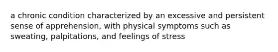 a chronic condition characterized by an excessive and persistent sense of apprehension, with physical symptoms such as sweating, palpitations, and feelings of stress