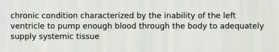 chronic condition characterized by the inability of the left ventricle to pump enough blood through the body to adequately supply systemic tissue