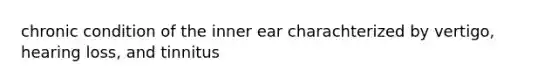 chronic condition of the inner ear charachterized by vertigo, hearing loss, and tinnitus