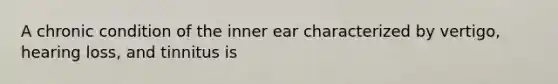 A chronic condition of the inner ear characterized by vertigo, hearing loss, and tinnitus is