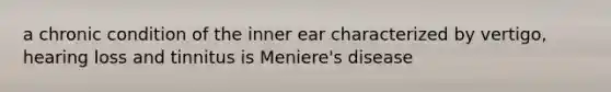 a chronic condition of the inner ear characterized by vertigo, hearing loss and tinnitus is Meniere's disease