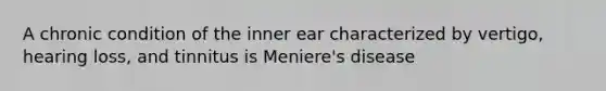 A chronic condition of the inner ear characterized by vertigo, hearing loss, and tinnitus is Meniere's disease