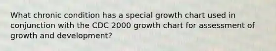 What chronic condition has a special growth chart used in conjunction with the CDC 2000 growth chart for assessment of growth and development?